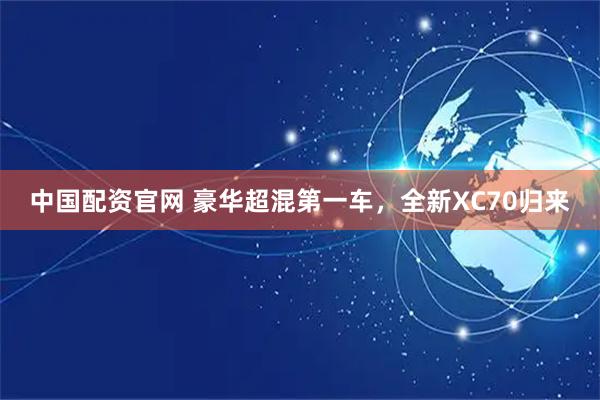 中国配资官网 豪华超混第一车，全新XC70归来