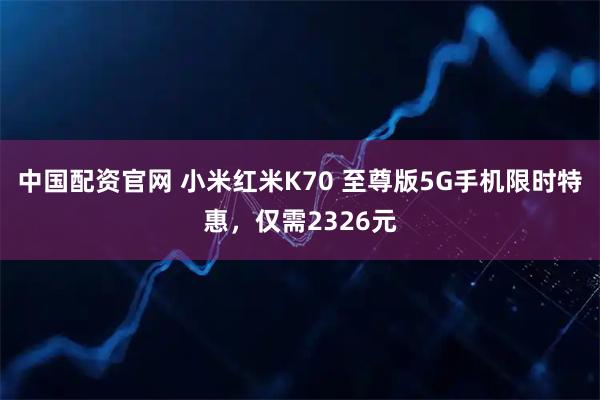 中国配资官网 小米红米K70 至尊版5G手机限时特惠，仅需2326元