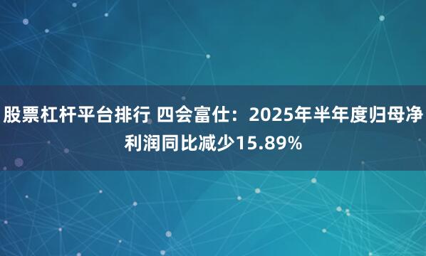 股票杠杆平台排行 四会富仕：2025年半年度归母净利润同比减少15.89%