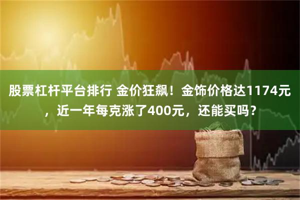 股票杠杆平台排行 金价狂飙！金饰价格达1174元，近一年每克涨了400元，还能买吗？