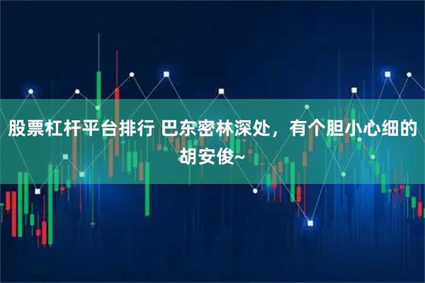 股票杠杆平台排行 巴东密林深处，有个胆小心细的胡安俊~
